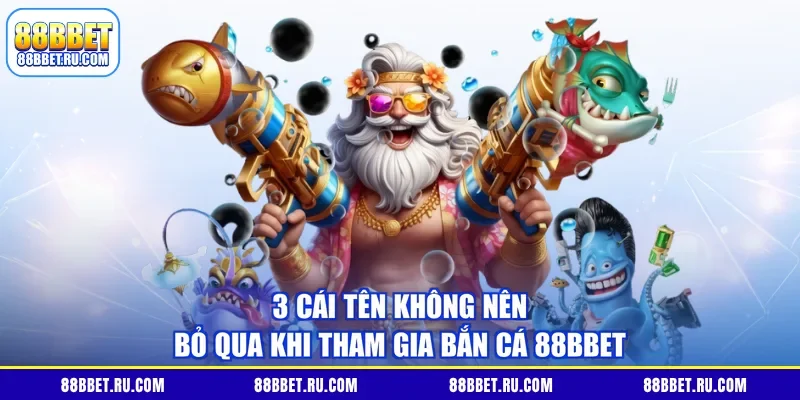 3 cái tên không nên bỏ qua khi tham gia bắn cá 88BBET