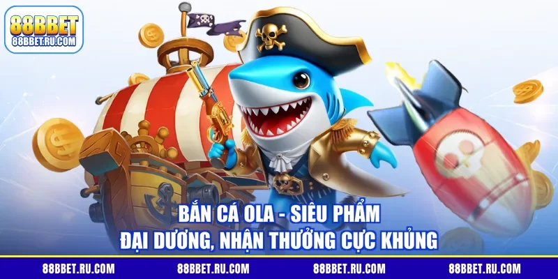 Bắn Cá Ola - Siêu Phẩm Đại Dương, Nhận Thưởng Cực Khủng