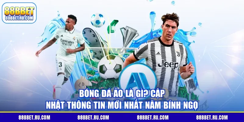 Bóng Đá Ảo Là Gì? Cập Nhật Thông Tin Mới Nhất Năm Bính Ngọ