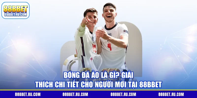 Bóng đá ảo là gì? Giải thích chi tiết cho người mới tại 88BBET