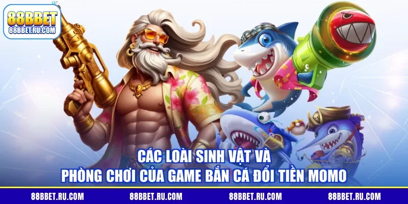 Các loài sinh vật và phòng chơi của game bắn cá đổi tiền Momo