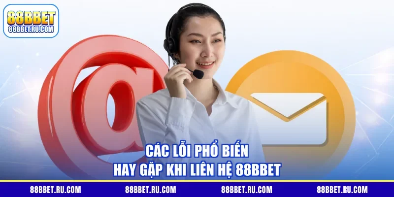 Các lỗi phổ biến hay gặp khi liên hệ 88BBET