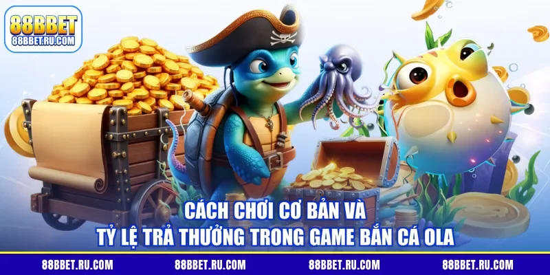 Cách chơi cơ bản và tỷ lệ trả thưởng trong game bắn cá Ola