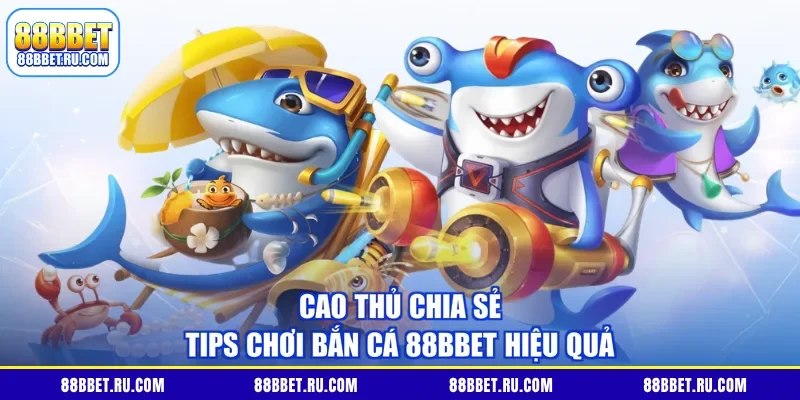 Cao thủ chia sẻ tips chơi bắn cá 88BBET hiệu quả