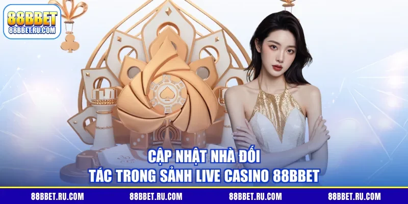Cập nhật nhà đối tác trong sảnh live casino 88BBET