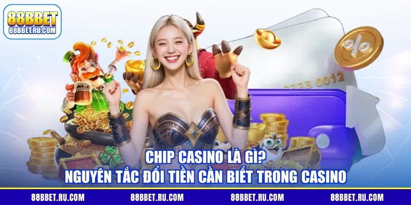 Chip Casino Là Gì? Nguyên Tắc Đổi Tiền Cần Biết Trong Casino