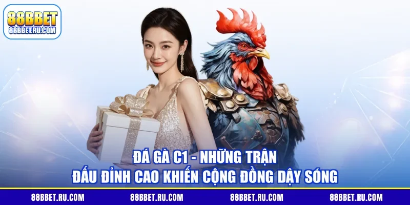 Đá Gà C1 - Những Trận Đấu Đỉnh Cao Khiến Cộng Đồng Dậy Sóng