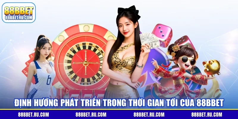 Định hướng phát triển trong thời gian tới của 88BBET