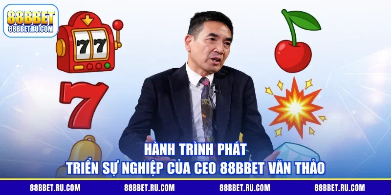 Hành trình phát triển sự nghiệp của CEO 88BBET Văn Thảo