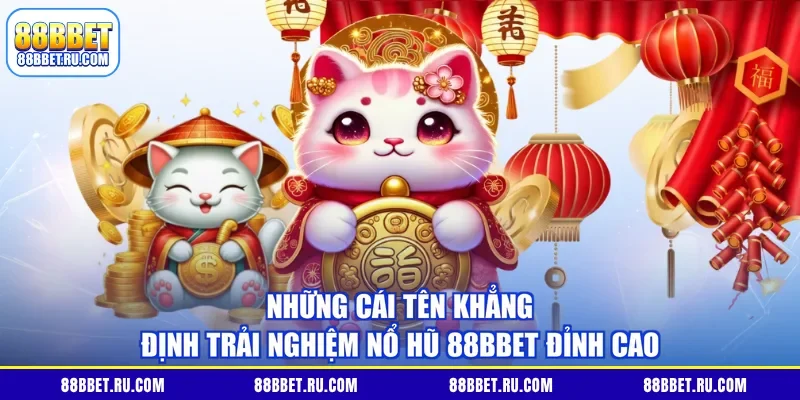  Những cái tên khẳng định trải nghiệm nổ hũ 88BBET đỉnh cao 