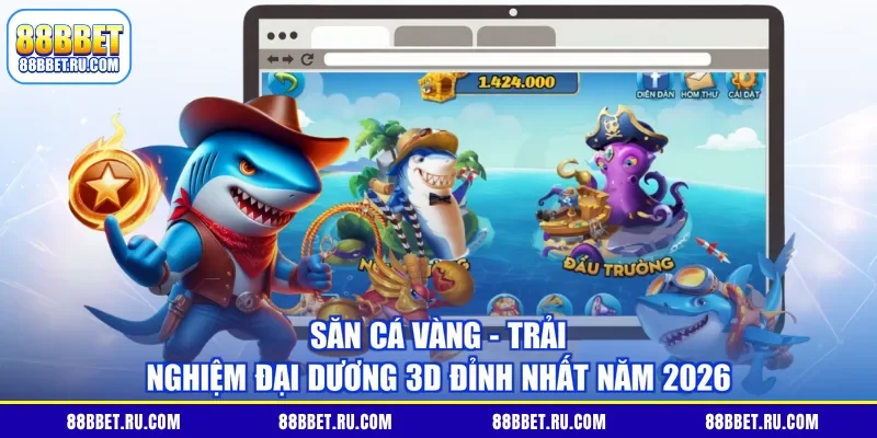 Săn Cá Vàng - Trải Nghiệm Đại Dương 3D Đỉnh Nhất Năm 2026