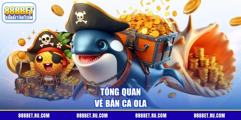 Tổng quan về bắn cá Ola