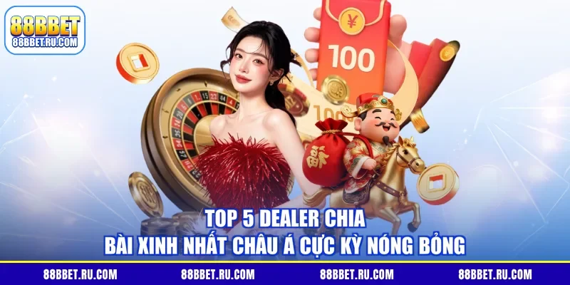 Top 5 Dealer Chia Bài Xinh Nhất Châu Á Cực Kỳ Nóng Bỏng