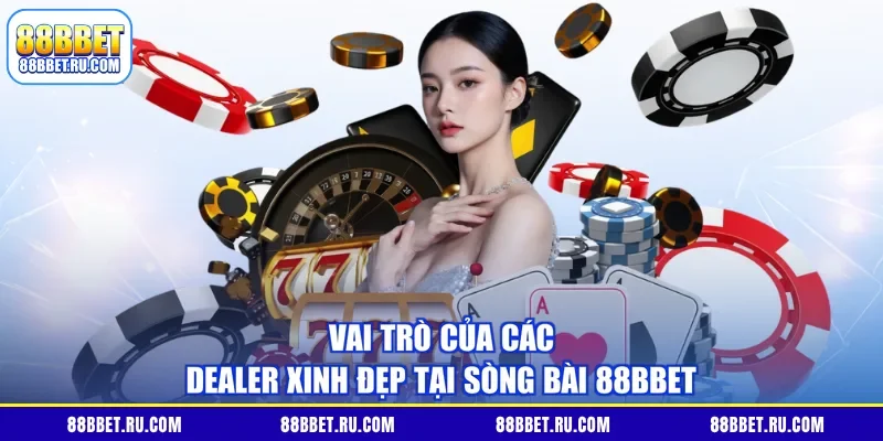 Vai trò của các dealer xinh đẹp tại sòng bài 88BBET